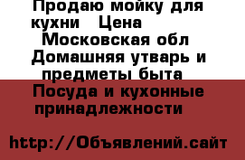 Продаю мойку для кухни › Цена ­ 5 000 - Московская обл. Домашняя утварь и предметы быта » Посуда и кухонные принадлежности   